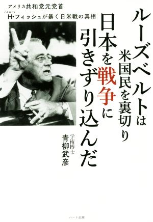 ルーズベルトは米国民を裏切り日本を戦争に引きずり込んだ アメリカ共和党元党首H・フィッシュが暴く日米戦の真相