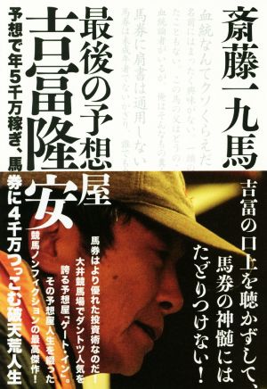 最後の予想屋 吉冨隆安 予想で年5千万稼ぎ、馬券に4千万つっこむ破天荒人生