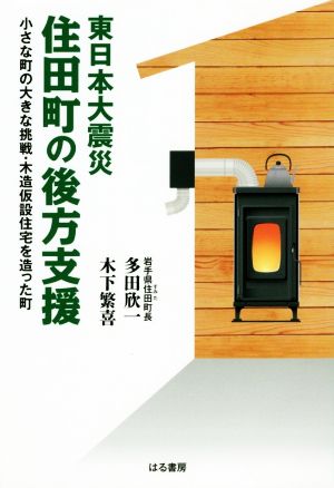 東日本大震災住田町の後方支援 小さな町の大きな挑戦・木造仮設住宅を造った町