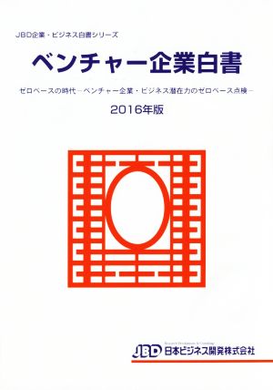 ベンチャー企業白書(2016年版) ゼロベースの時代 ベンチャー企業・ビジネス潜在力のゼロベース点検 JBD企業・ビジネス白書シリーズ