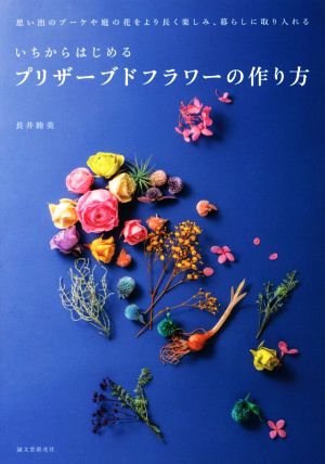 いちからはじめるプリザーブドフラワーの作り方 思い出のブーケや庭の花をより長く楽しみ、暮らしに取り入れる