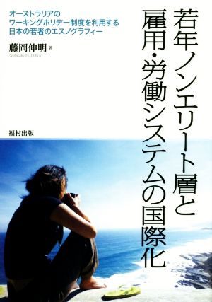 若年ノンエリート層と雇用・労働システムの国際化 オーストラリアのワーキングホリデー制度を利用する日本の若者のエスノグラフィー