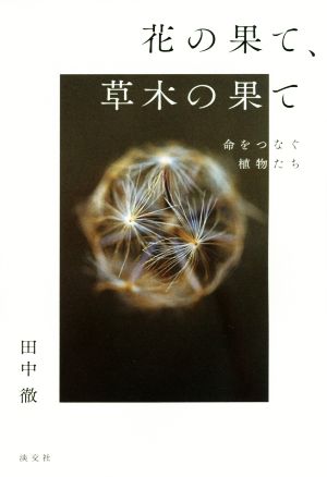 花の果て、草木の果て 命をつなぐ植物たち