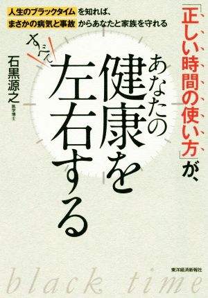 「正しい時間の使い方」が、あなたの健康をすべて左右する 人生のブラックタイムを知れば、まさかの病気と事故からあなたと家族を守れる