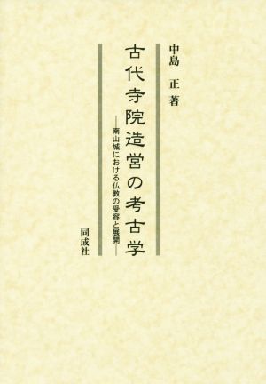 古代寺院造営の考古学 南山城における仏教の受容と展開