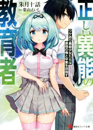 正しい異能の教育者 ワケあり異能少女たちは最強の俺と卒業を目指す 講談社ラノベ文庫