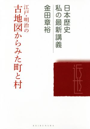 江戸・明治の古地図からみた町と村 日本歴史私の最新講義