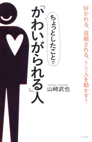 ちょっとしたことで「かわいがられる」人好かれる、信頼される、そして人を動かす！