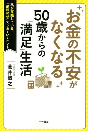 お金の不安がなくなる50歳からの「満足」生活 私が実践している、「逆転発想」でうまくいくヒント