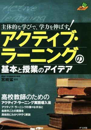 アクティブ・ラーニングの基本と授業のアイデア 主体的な学びで、学力を伸ばす！ ナツメ社教育書ブックス