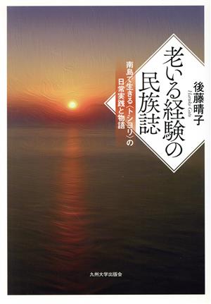 老いる経験の民族誌 南島で生きる〈トシヨリ〉の日常実践と物語