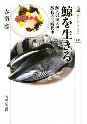 鯨を生きる 鯨人の個人史・鯨食の同時代史 歴史文化ライブラリー445