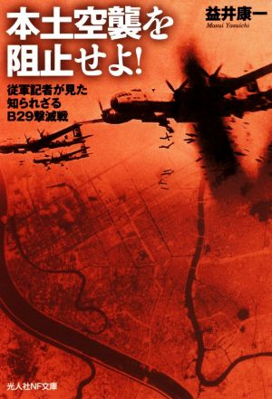 本土空襲を阻止せよ！ 従軍記者が見た知られざるB29撃滅戦 光人社NF文庫