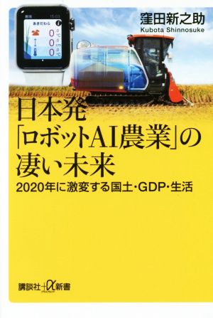 日本発「ロボットAI農業」の凄い未来 2020年に激変する国土・GDP・生活 講談社+α新書