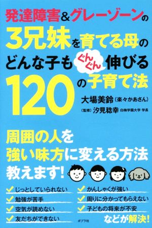 発達障害&グレーゾーンの3兄妹を育てる母のどんな子もぐんぐん伸びる120の子育て法