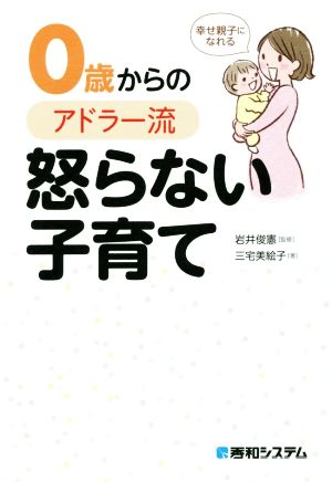 0歳からのアドラー流怒らない子育て 幸せ親子になれる