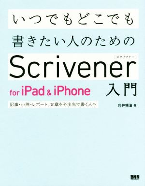 いつでもどこでも書きたい人のためのScrivener for iPad & iPhone入門 記事・小説・レポート、文章を外出先で書く人へ