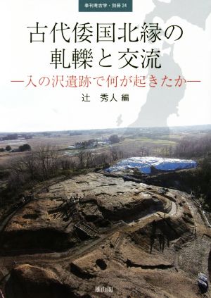 古代倭国北縁の軋轢と交流 入の沢遺跡で何が起きたか 季刊考古学・別冊24