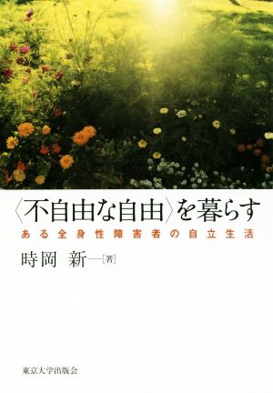 〈不自由な自由〉を暮らす ある全身性障害者の自立生活