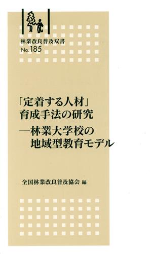 「定着する人材」育成手法の研究 林業大学校の地域型教育モデル 林業改良普及双書No.185