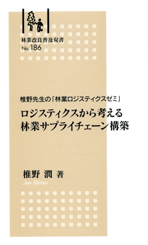 ロジスティクスから考える林業サプライチェーン構築 椎野先生の「林業ロジスティクスゼミ」 林業改良普及双書No.186