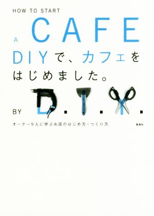 DIYで、カフェをはじめました。 オーナー9人に学ぶお店のはじめ方・つくり方