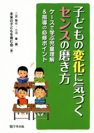 子どもの変化に気づくセンスの磨き方 ケースで学ぶ児童理解&指導の必修ポイント