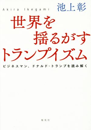 世界を揺るがすトランプイズム ビジネスマン、ドナルド・トランプを読み解く