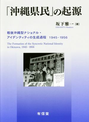 「沖縄県民」の起源 戦後沖縄型ナショナル・アイデンティティの生成過程1945-1956