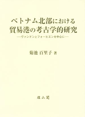 ベトナム北部における貿易港の考古学的研究 ヴァンドンとフォーヒエンを中心に