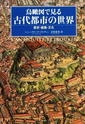 鳥瞰図で見る古代都市の世界 歴史・建築・文化