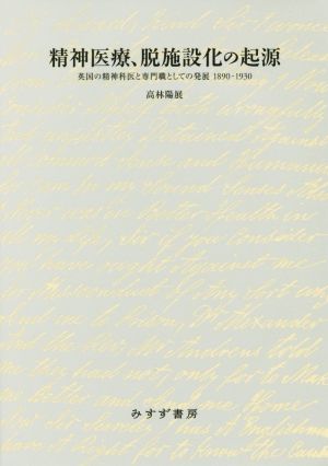 精神医療、脱施設化の起源 英国の精神科医と専門職としての発展 1890-1930