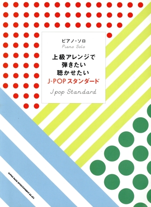 上級アレンジで弾きたい聴かせたいJ-POPスタンダード ピアノ・ソロ