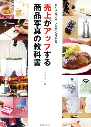 売上がアップする商品写真の教科書 自分で撮るコツがすぐ分かる！ 玄光社MOOK