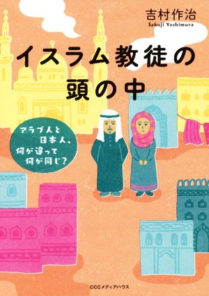 イスラム教徒の頭の中アラブ人と日本人、何が違って何が同じ？