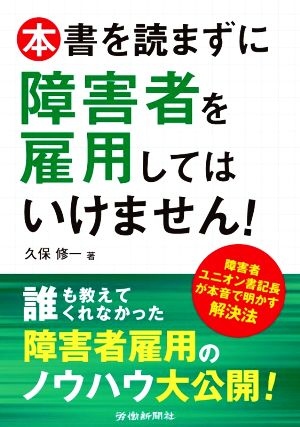 本書を読まずに障害者を雇用してはいけません！ 障碍者ユニオン書記長が本音で明かす解決法