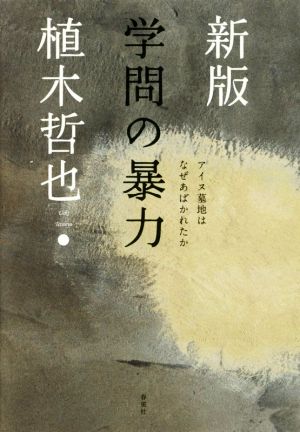 学問の暴力 新版 アイヌ墓地はなぜあばかれたか