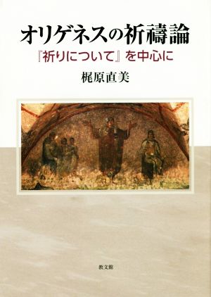 オリゲネスの祈祷論 『祈りについて』を中心に 関西学院大学研究叢書