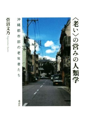 〈老い〉の営みの人類学 沖縄都市部の老年者たち