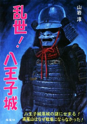 乱世！八王子城 八王子城落城の謎にせまる！高尾山はなぜ戦場にならなかった！