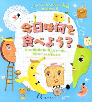 今日は何を食べよう？ 五つの食品群の食べ物たちと一緒に、今日のごはんを考えよう