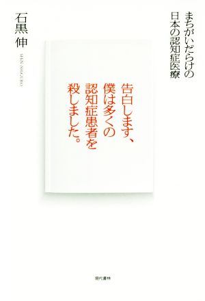 告白します、僕は多くの認知症患者を殺しました。 まちがいだらけの日本の認知症医療