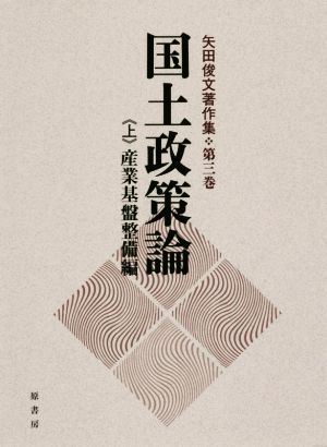 国土政策論 産業基盤整備編 上 矢田俊文著作集第三巻