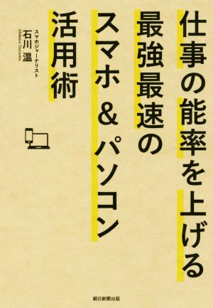 仕事の能率を上げる最強最速のスマホ&パソコン活用術