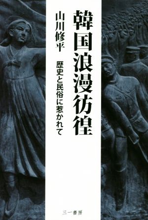 韓国浪漫彷徨 歴史と民俗に惹かれて