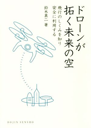 ドローンが拓く未来の空 飛行のしくみを知り安全に利用する DOJIN選書