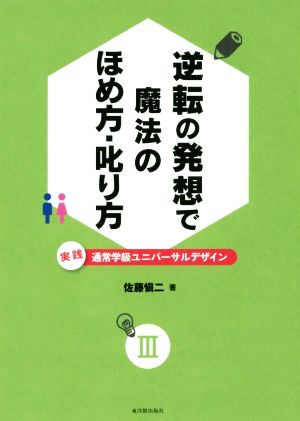 実践 通常学級ユニバーサルデザイン(Ⅲ) 逆転の発想で魔法のほめ方・叱り方