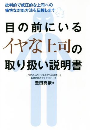 目の前にいるイヤな上司の取り扱い説明書 批判的で威圧的な上司への痛快な対処方法を伝授します