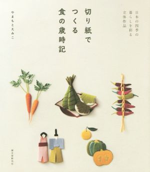 切り紙でつくる食の歳時記 日本の四季の暮らしを彩る立体作品