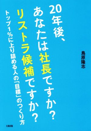 20年後、あなたは社長ですか？リストラ候補ですか？ トップ1%に上り詰める人の「目標」のつくり方